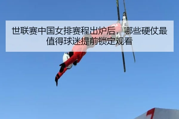 世联赛中国女排赛程出炉后，哪些硬仗最值得球迷提前锁定观看 | shangjinnvwang