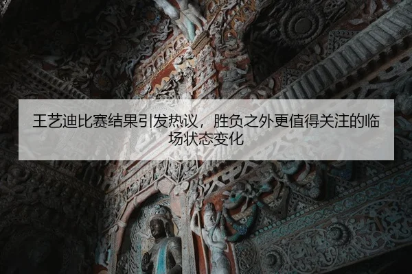 王艺迪比赛结果引发热议，胜负之外更值得关注的临场状态变化 | shangjinnvwang